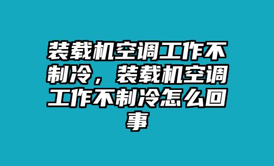 裝載機空調(diào)工作不制冷，裝載機空調(diào)工作不制冷怎么回事