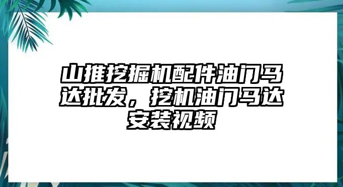 山推挖掘機(jī)配件油門馬達(dá)批發(fā)，挖機(jī)油門馬達(dá)安裝視頻