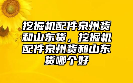 挖掘機(jī)配件泉州貨和山東貨，挖掘機(jī)配件泉州貨和山東貨哪個(gè)好