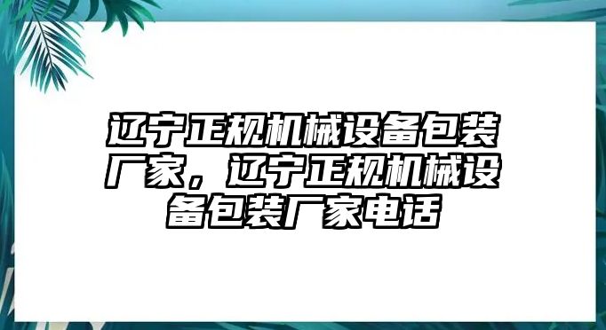 遼寧正規(guī)機(jī)械設(shè)備包裝廠家，遼寧正規(guī)機(jī)械設(shè)備包裝廠家電話