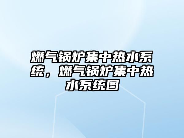 燃?xì)忮仩t集中熱水系統(tǒng)，燃?xì)忮仩t集中熱水系統(tǒng)圖