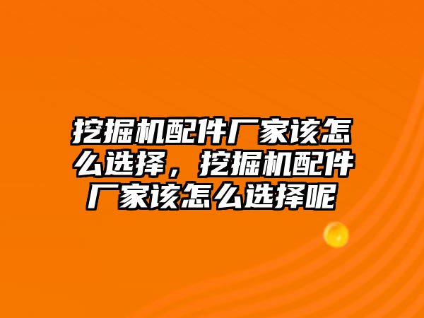 挖掘機配件廠家該怎么選擇，挖掘機配件廠家該怎么選擇呢