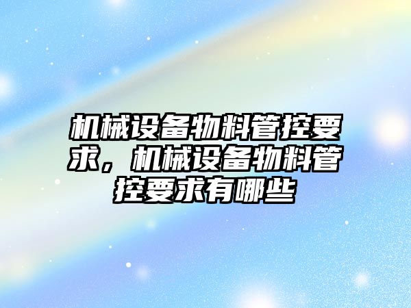 機械設備物料管控要求，機械設備物料管控要求有哪些