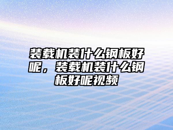 裝載機裝什么鋼板好呢，裝載機裝什么鋼板好呢視頻