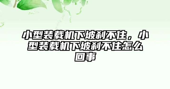 小型裝載機(jī)下坡剎不住，小型裝載機(jī)下坡剎不住怎么回事