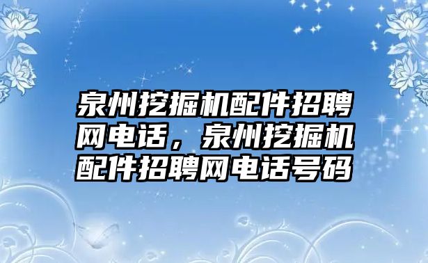 泉州挖掘機(jī)配件招聘網(wǎng)電話，泉州挖掘機(jī)配件招聘網(wǎng)電話號(hào)碼