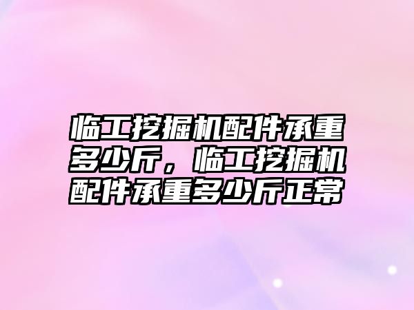 臨工挖掘機配件承重多少斤，臨工挖掘機配件承重多少斤正常