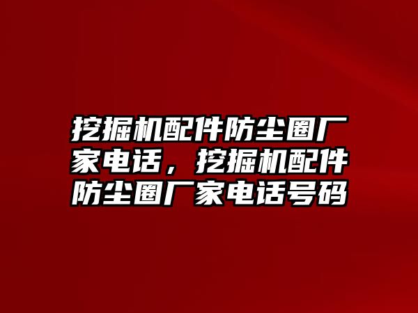 挖掘機配件防塵圈廠家電話，挖掘機配件防塵圈廠家電話號碼