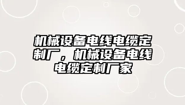 機(jī)械設(shè)備電線電纜定制廠，機(jī)械設(shè)備電線電纜定制廠家