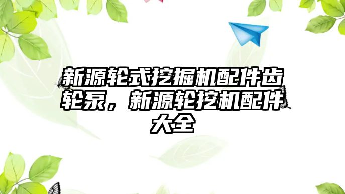 新源輪式挖掘機配件齒輪泵，新源輪挖機配件大全