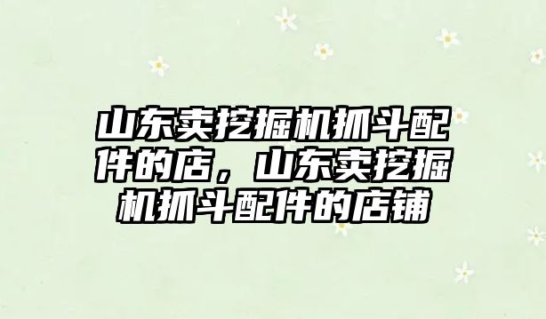 山東賣挖掘機(jī)抓斗配件的店，山東賣挖掘機(jī)抓斗配件的店鋪