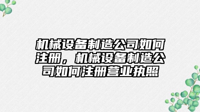 機械設(shè)備制造公司如何注冊，機械設(shè)備制造公司如何注冊營業(yè)執(zhí)照