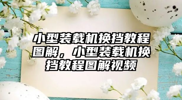 小型裝載機換擋教程圖解，小型裝載機換擋教程圖解視頻