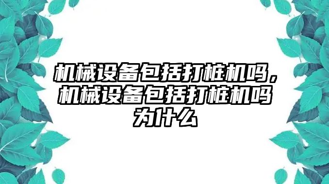 機械設(shè)備包括打樁機嗎，機械設(shè)備包括打樁機嗎為什么