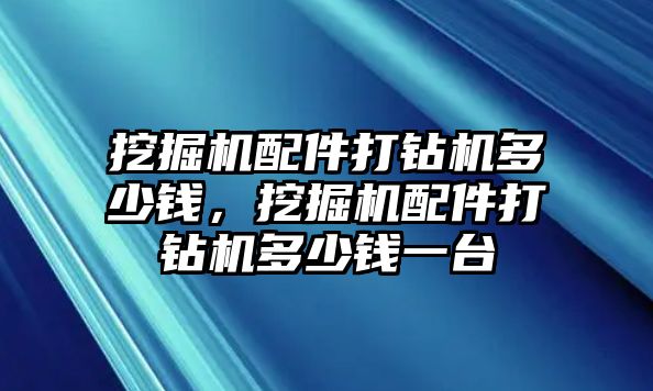 挖掘機(jī)配件打鉆機(jī)多少錢，挖掘機(jī)配件打鉆機(jī)多少錢一臺(tái)