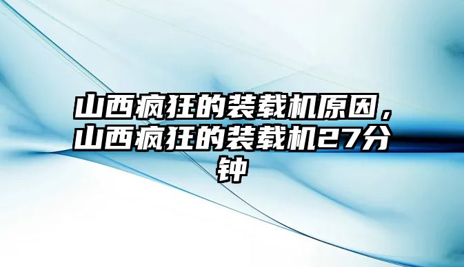 山西瘋狂的裝載機(jī)原因，山西瘋狂的裝載機(jī)27分鐘