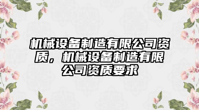 機(jī)械設(shè)備制造有限公司資質(zhì)，機(jī)械設(shè)備制造有限公司資質(zhì)要求