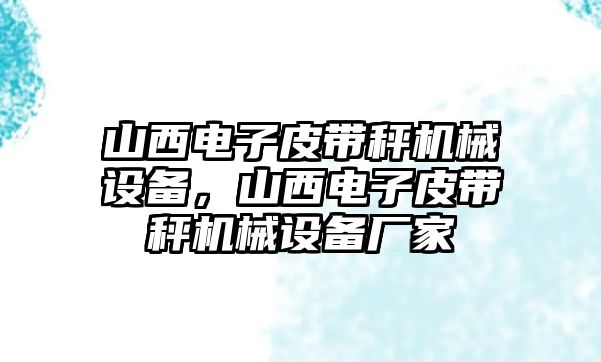 山西電子皮帶秤機(jī)械設(shè)備，山西電子皮帶秤機(jī)械設(shè)備廠家