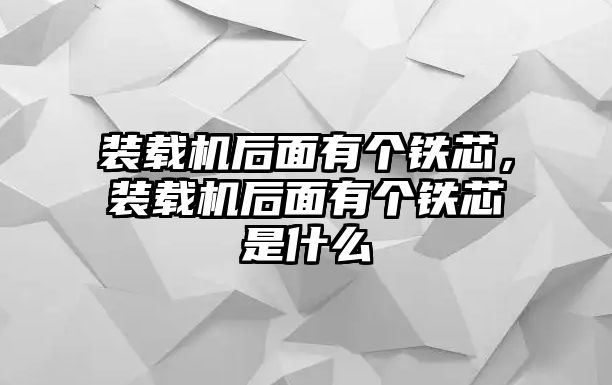 裝載機(jī)后面有個鐵芯，裝載機(jī)后面有個鐵芯是什么