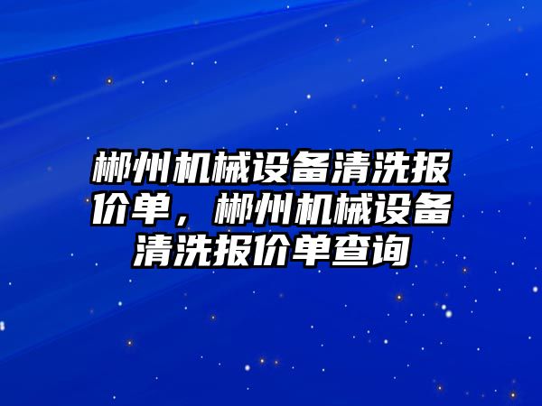 郴州機械設(shè)備清洗報價單，郴州機械設(shè)備清洗報價單查詢