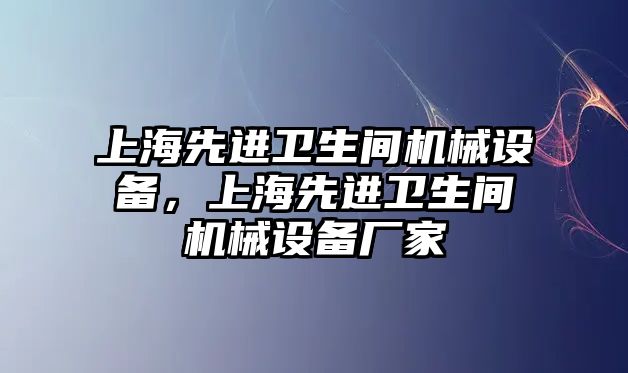 上海先進衛(wèi)生間機械設備，上海先進衛(wèi)生間機械設備廠家