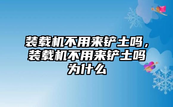 裝載機(jī)不用來鏟土嗎，裝載機(jī)不用來鏟土嗎為什么