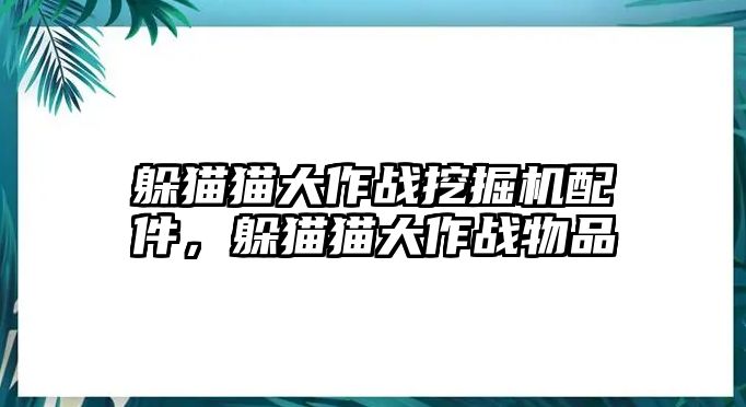 躲貓貓大作戰(zhàn)挖掘機配件，躲貓貓大作戰(zhàn)物品