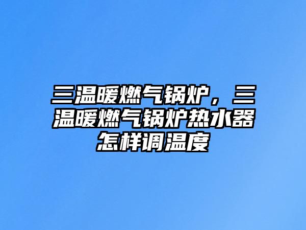 三溫暖燃?xì)忮仩t，三溫暖燃?xì)忮仩t熱水器怎樣調(diào)溫度