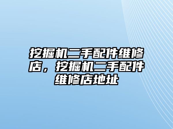 挖掘機(jī)二手配件維修店，挖掘機(jī)二手配件維修店地址