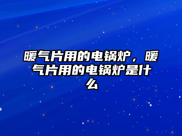 暖氣片用的電鍋爐，暖氣片用的電鍋爐是什么