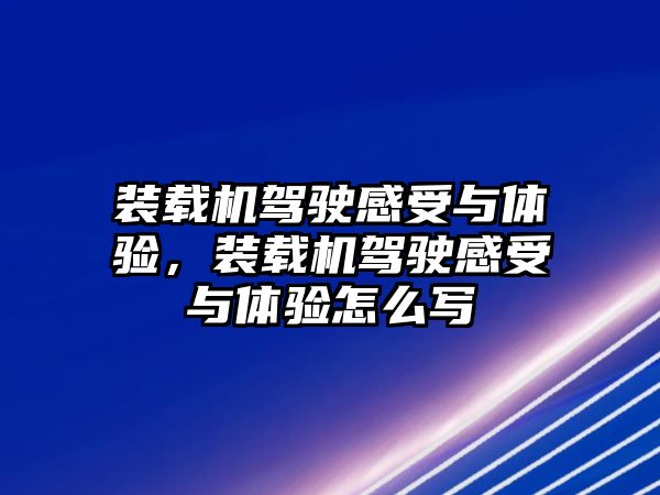 裝載機(jī)駕駛感受與體驗(yàn)，裝載機(jī)駕駛感受與體驗(yàn)怎么寫