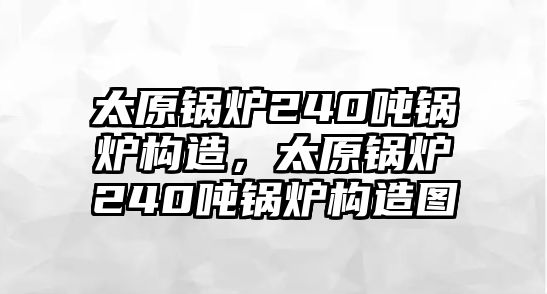 太原鍋爐240噸鍋爐構(gòu)造，太原鍋爐240噸鍋爐構(gòu)造圖