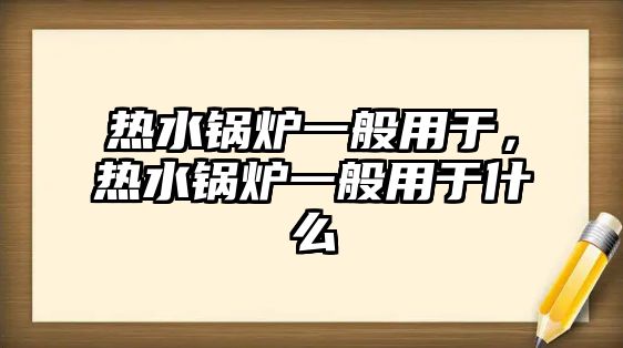 熱水鍋爐一般用于，熱水鍋爐一般用于什么