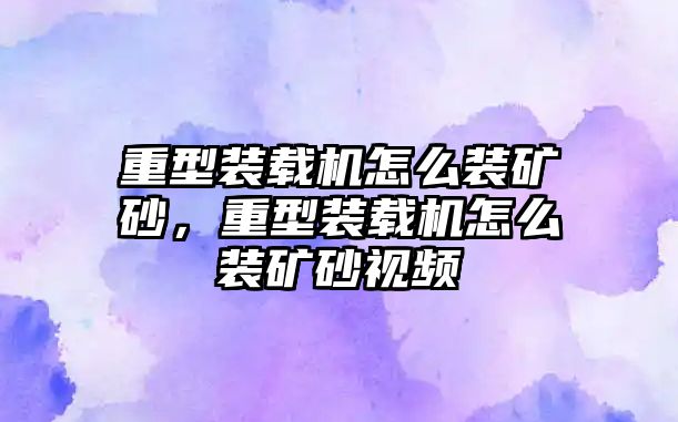 重型裝載機(jī)怎么裝礦砂，重型裝載機(jī)怎么裝礦砂視頻