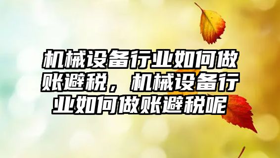 機械設(shè)備行業(yè)如何做賬避稅，機械設(shè)備行業(yè)如何做賬避稅呢