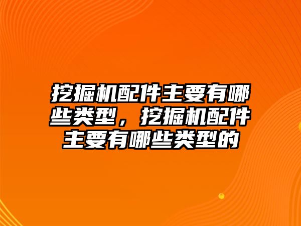 挖掘機(jī)配件主要有哪些類型，挖掘機(jī)配件主要有哪些類型的