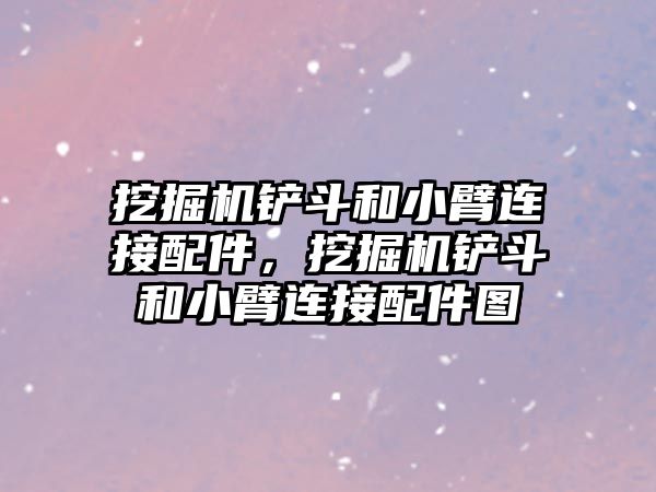 挖掘機鏟斗和小臂連接配件，挖掘機鏟斗和小臂連接配件圖