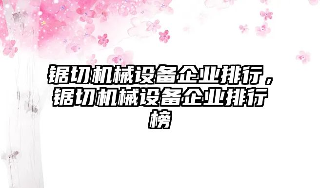 鋸切機械設備企業(yè)排行，鋸切機械設備企業(yè)排行榜