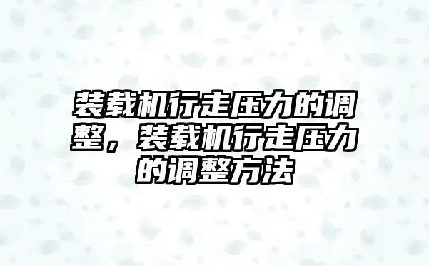 裝載機行走壓力的調整，裝載機行走壓力的調整方法