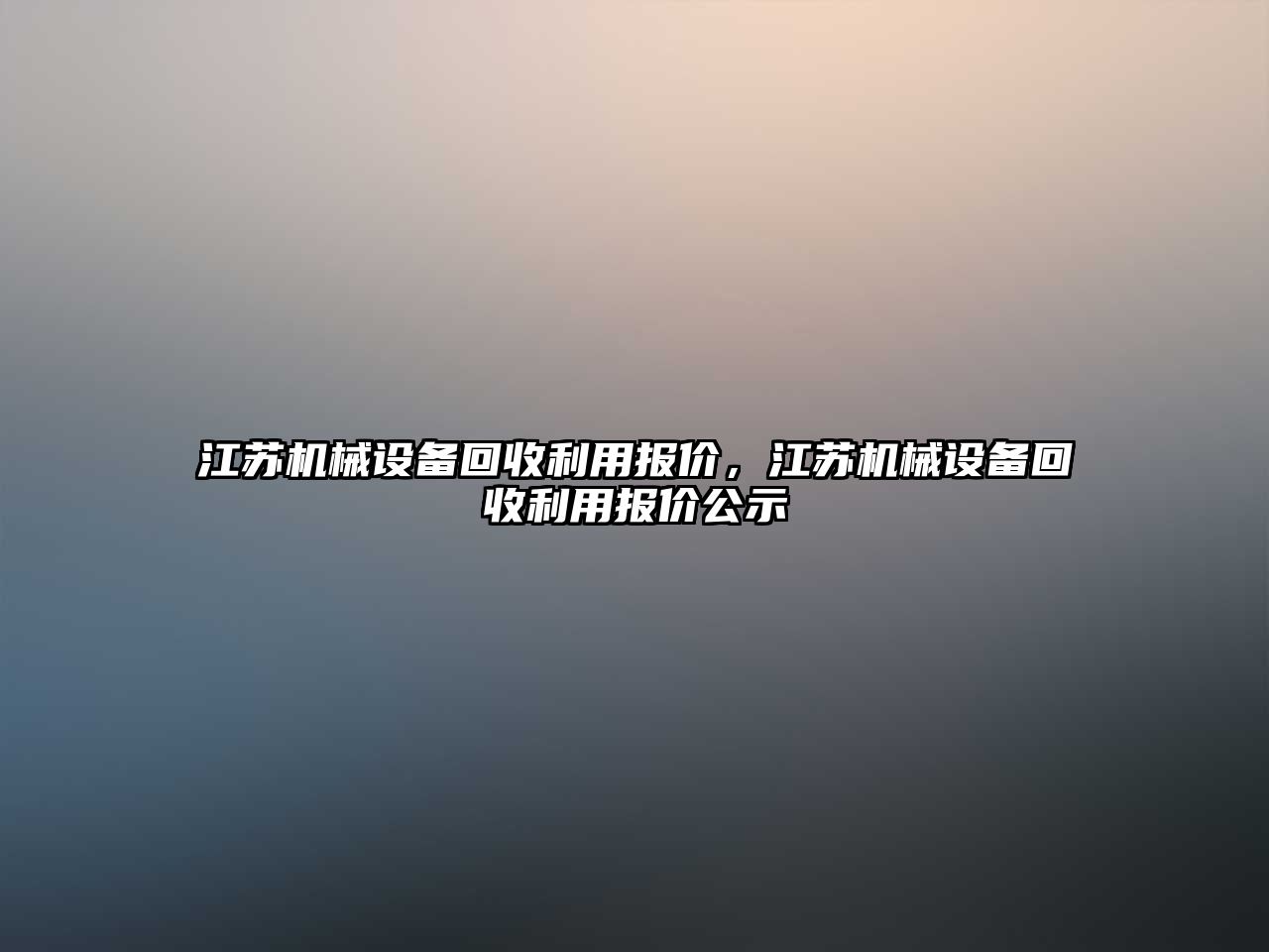 江蘇機械設(shè)備回收利用報價，江蘇機械設(shè)備回收利用報價公示