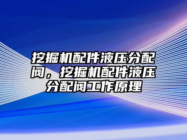 挖掘機配件液壓分配閥，挖掘機配件液壓分配閥工作原理