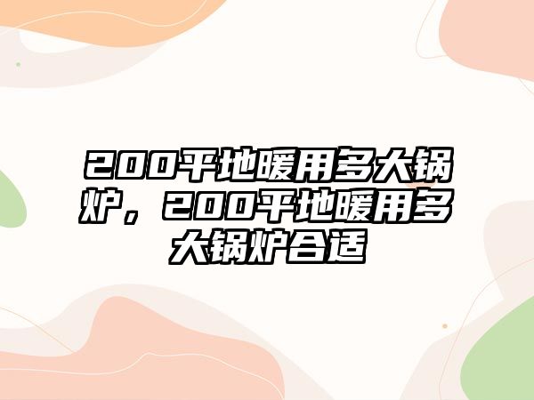 200平地暖用多大鍋爐，200平地暖用多大鍋爐合適