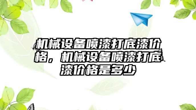 機械設(shè)備噴漆打底漆價格，機械設(shè)備噴漆打底漆價格是多少