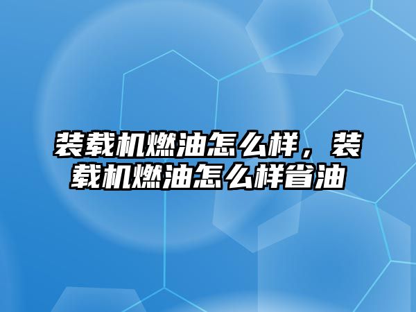 裝載機(jī)燃油怎么樣，裝載機(jī)燃油怎么樣省油