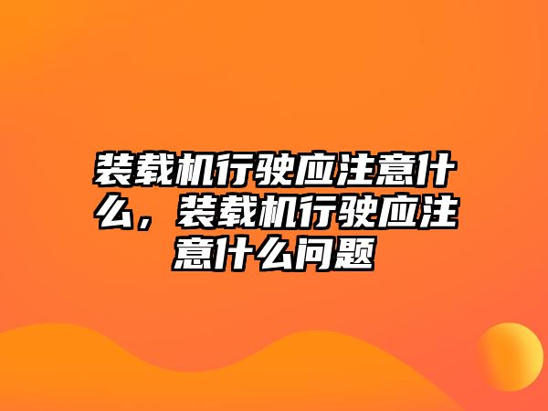 裝載機(jī)行駛應(yīng)注意什么，裝載機(jī)行駛應(yīng)注意什么問題