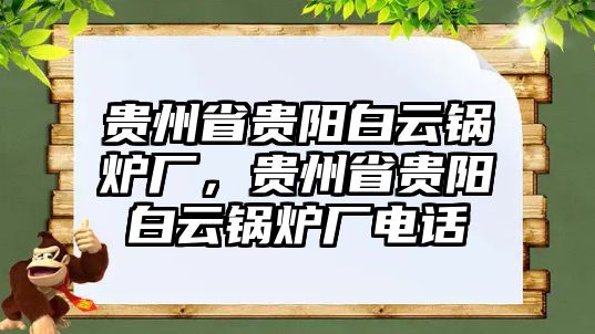 貴州省貴陽(yáng)白云鍋爐廠，貴州省貴陽(yáng)白云鍋爐廠電話