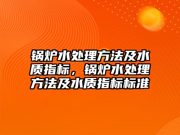 鍋爐水處理方法及水質(zhì)指標，鍋爐水處理方法及水質(zhì)指標標準