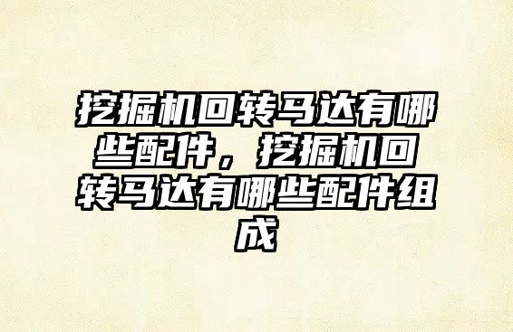 挖掘機回轉(zhuǎn)馬達有哪些配件，挖掘機回轉(zhuǎn)馬達有哪些配件組成