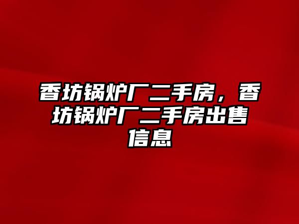 香坊鍋爐廠二手房，香坊鍋爐廠二手房出售信息