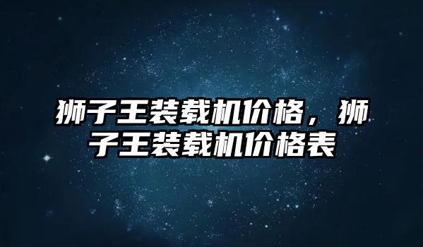 獅子王裝載機價格，獅子王裝載機價格表